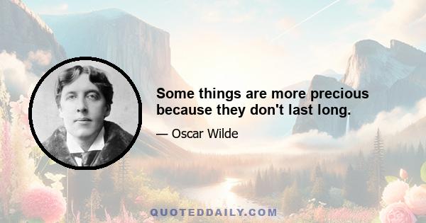 Some things are more precious because they don't last long.