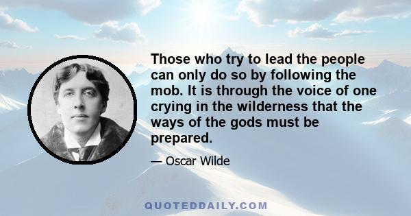 Those who try to lead the people can only do so by following the mob. It is through the voice of one crying in the wilderness that the ways of the gods must be prepared.