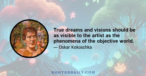 True dreams and visions should be as visible to the artist as the phenomena of the objective world.