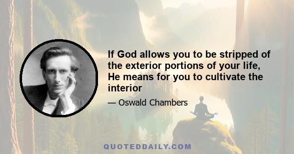 If God allows you to be stripped of the exterior portions of your life, He means for you to cultivate the interior
