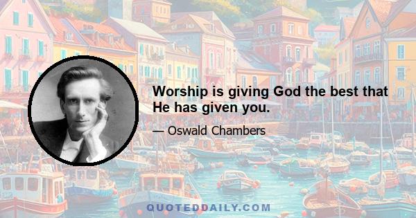 Worship is giving God the best that He has given you.