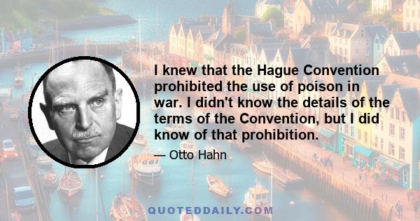 I knew that the Hague Convention prohibited the use of poison in war. I didn't know the details of the terms of the Convention, but I did know of that prohibition.