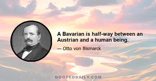 A Bavarian is half-way between an Austrian and a human being.