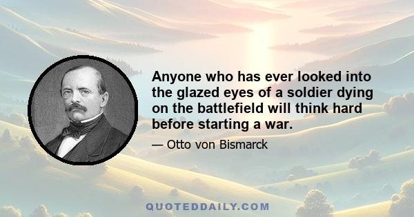 Anyone who has ever looked into the glazed eyes of a soldier dying on the battlefield will think hard before starting a war.