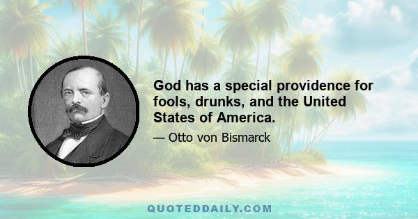 God has a special providence for fools, drunks, and the United States of America.