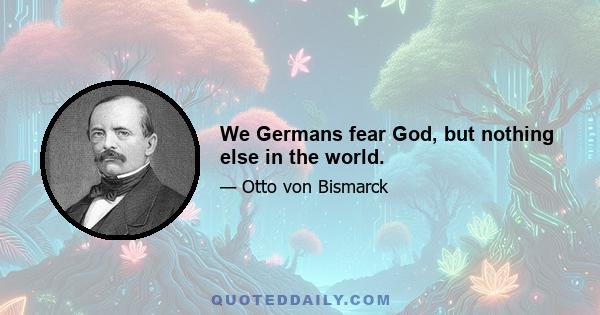 We Germans fear God, but nothing else in the world.