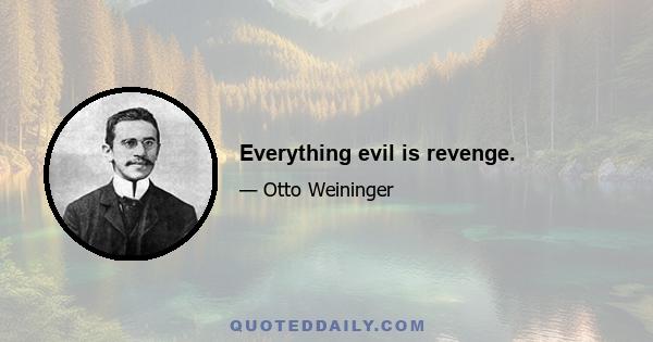 Everything evil is revenge.