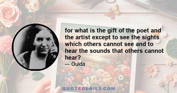 for what is the gift of the poet and the artist except to see the sights which others cannot see and to hear the sounds that others cannot hear?