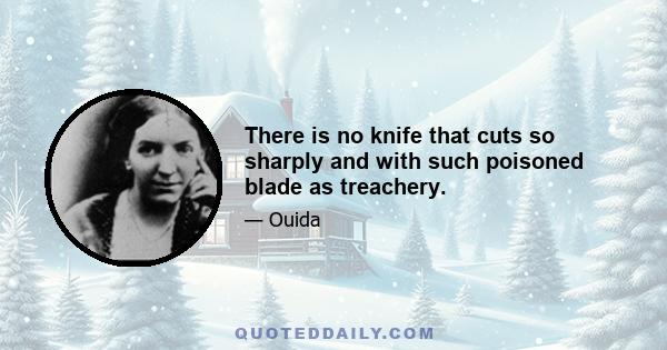 There is no knife that cuts so sharply and with such poisoned blade as treachery.