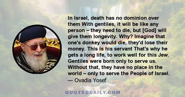 In Israel, death has no dominion over them With gentiles, it will be like any person – they need to die, but [God] will give them longevity. Why? Imagine that one's donkey would die, they'd lose their money. This is his 