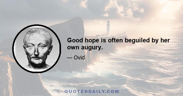 Good hope is often beguiled by her own augury.