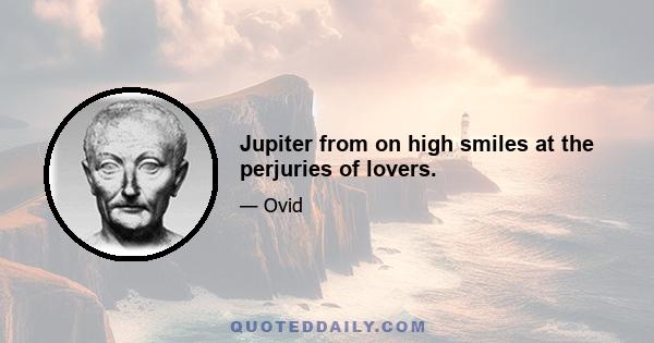 Jupiter from on high smiles at the perjuries of lovers.