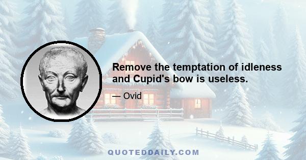 Remove the temptation of idleness and Cupid's bow is useless.