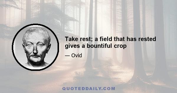 Take rest; a field that has rested gives a bountiful crop