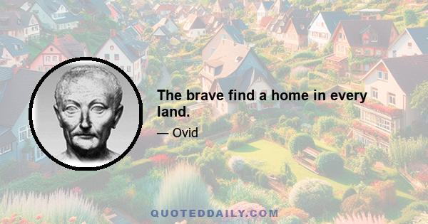 The brave find a home in every land.