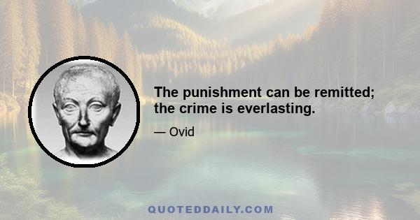 The punishment can be remitted; the crime is everlasting.