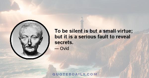 To be silent is but a small virtue; but it is a serious fault to reveal secrets.