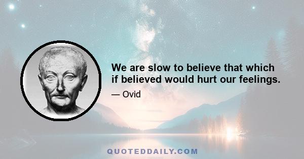 We are slow to believe that which if believed would hurt our feelings.