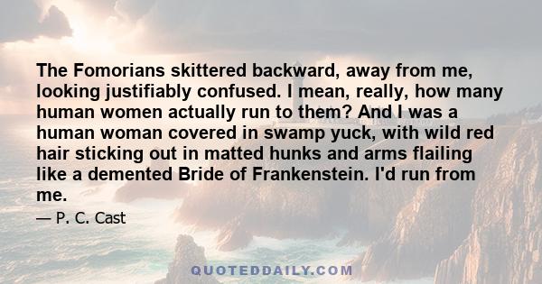 The Fomorians skittered backward, away from me, looking justifiably confused. I mean, really, how many human women actually run to them? And I was a human woman covered in swamp yuck, with wild red hair sticking out in