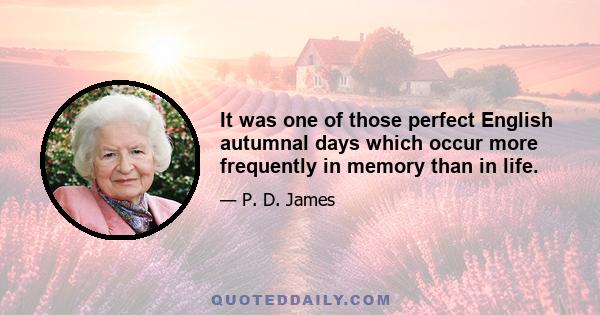 It was one of those perfect English autumnal days which occur more frequently in memory than in life.