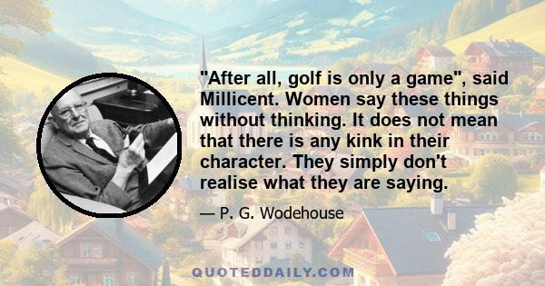 After all, golf is only a game, said Millicent. Women say these things without thinking. It does not mean that there is any kink in their character. They simply don't realise what they are saying.