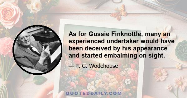 As for Gussie Finknottle, many an experienced undertaker would have been deceived by his appearance and started embalming on sight.