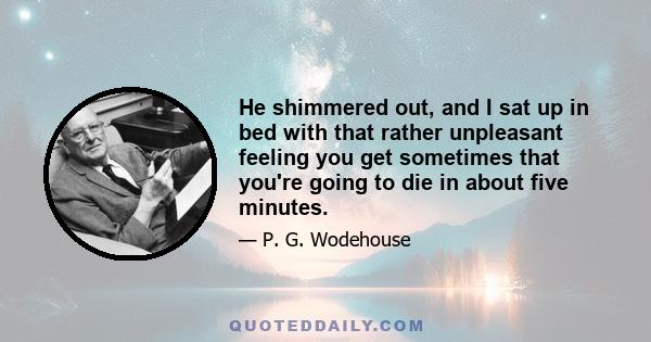 He shimmered out, and I sat up in bed with that rather unpleasant feeling you get sometimes that you're going to die in about five minutes.