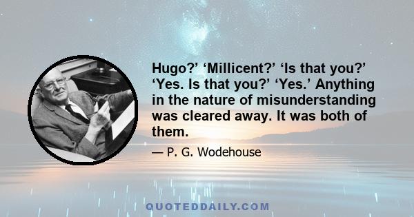 Hugo?’ ‘Millicent?’ ‘Is that you?’ ‘Yes. Is that you?’ ‘Yes.’ Anything in the nature of misunderstanding was cleared away. It was both of them.