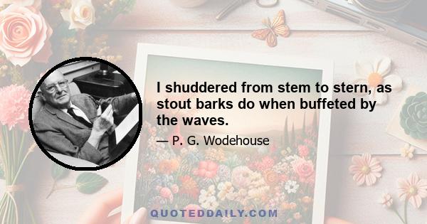 I shuddered from stem to stern, as stout barks do when buffeted by the waves.