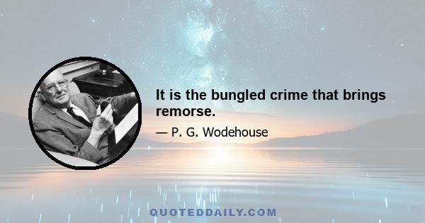 It is the bungled crime that brings remorse.