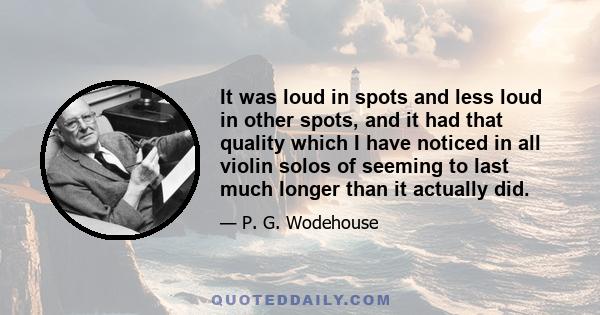 It was loud in spots and less loud in other spots, and it had that quality which I have noticed in all violin solos of seeming to last much longer than it actually did.