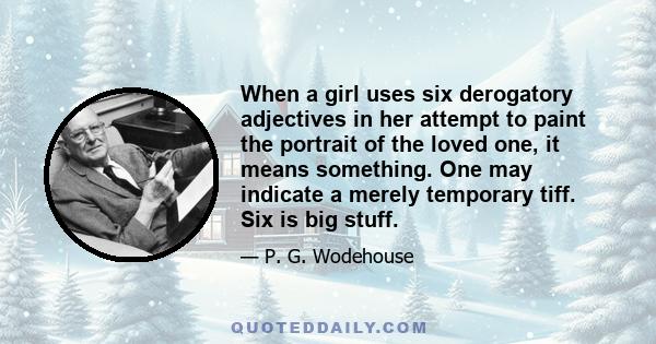 When a girl uses six derogatory adjectives in her attempt to paint the portrait of the loved one, it means something. One may indicate a merely temporary tiff. Six is big stuff.