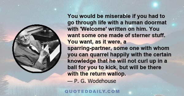 You would be miserable if you had to go through life with a human doormat with 'Welcome' written on him. You want some one made of sterner stuff. You want, as it were, a sparring-partner, some one with whom you can