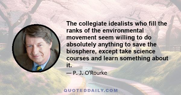 The collegiate idealists who fill the ranks of the environmental movement seem willing to do absolutely anything to save the biosphere, except take science courses and learn something about it.