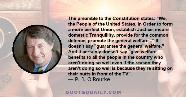 The preamble to the Constitution states: We, the People of the United States, in Order to form a more perfect Union, establish Justice, insure domestic Tranquillity, provide for the common defence, promote the general