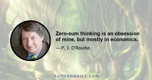 Zero-sum thinking is an obsession of mine, but mostly in economics.