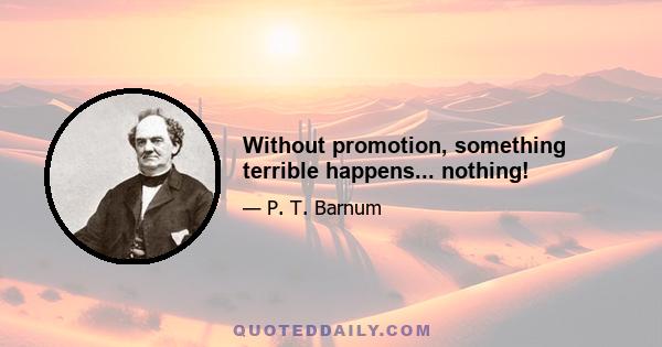 Without promotion, something terrible happens... nothing!