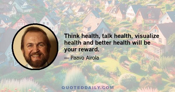 Think health, talk health, visualize health and better health will be your reward.