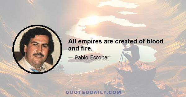 All empires are created of blood and fire.