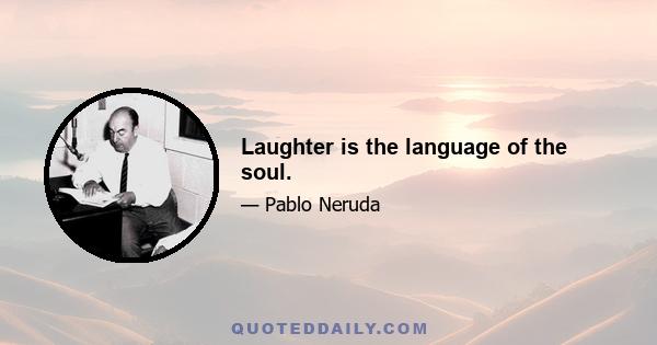 Laughter is the language of the soul.