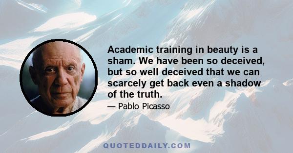 Academic training in beauty is a sham. We have been so deceived, but so well deceived that we can scarcely get back even a shadow of the truth.