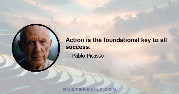 Action is the foundational key to all success.