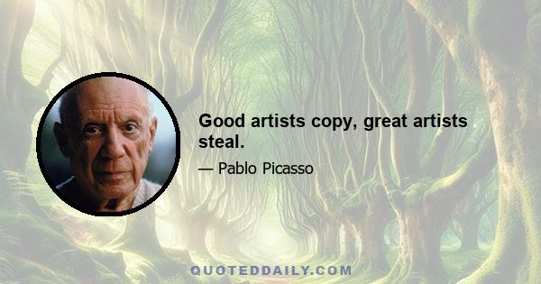 Good artists copy, great artists steal.