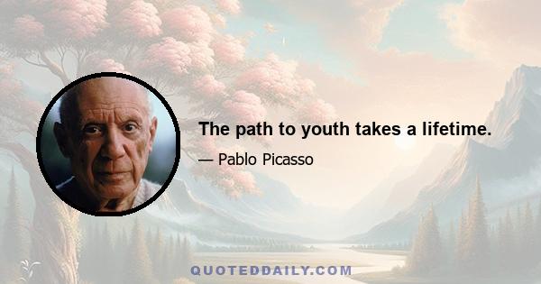 The path to youth takes a lifetime.