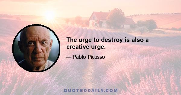 The urge to destroy is also a creative urge.