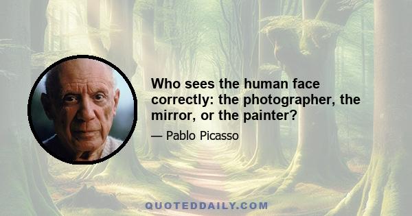 Who sees the human face correctly: the photographer, the mirror, or the painter?