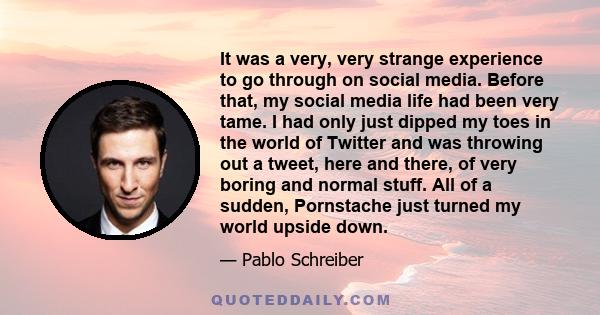 It was a very, very strange experience to go through on social media. Before that, my social media life had been very tame. I had only just dipped my toes in the world of Twitter and was throwing out a tweet, here and