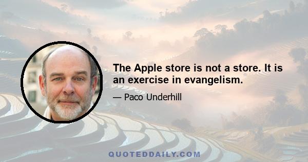 The Apple store is not a store. It is an exercise in evangelism.