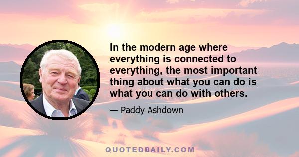 In the modern age where everything is connected to everything, the most important thing about what you can do is what you can do with others.