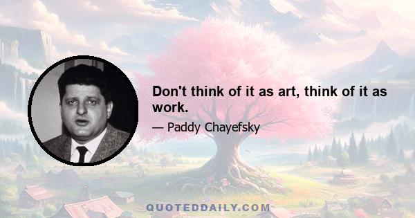 Don't think of it as art, think of it as work.